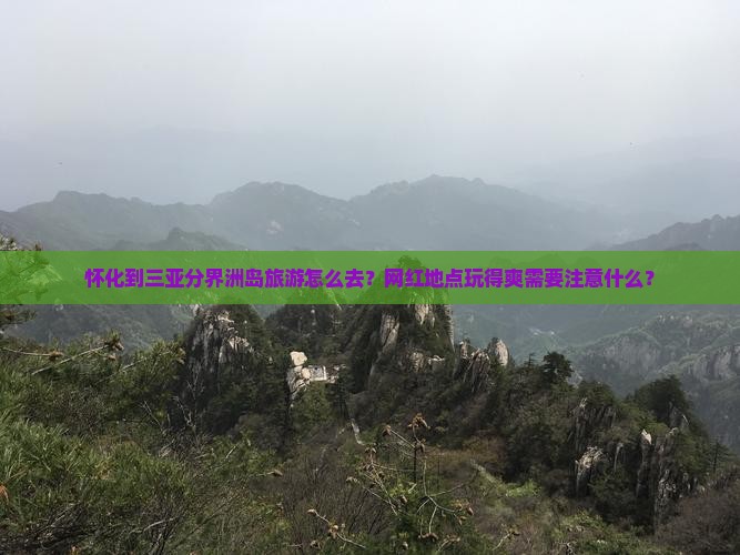 怀化到三亚分界洲岛旅游怎么去？网红地点玩得爽需要注意什么？