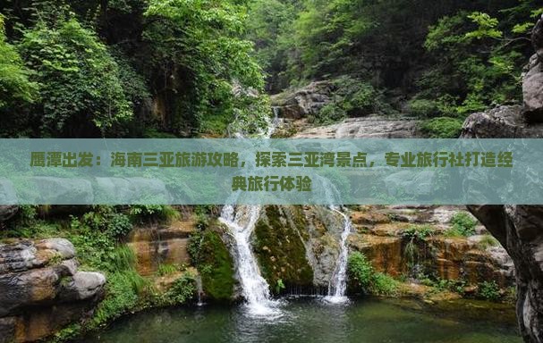 鹰潭出发：海南三亚旅游攻略，探索三亚湾景点，专业旅行社打造经典旅行体验
