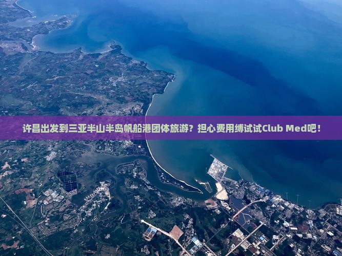 许昌出发到三亚半山半岛帆船港团体旅游？担心费用缚试试Club Med吧！