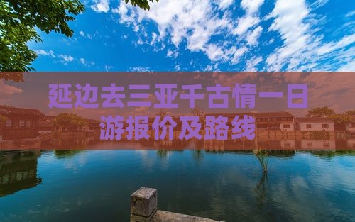 延边去三亚千古情一日游报价及路线