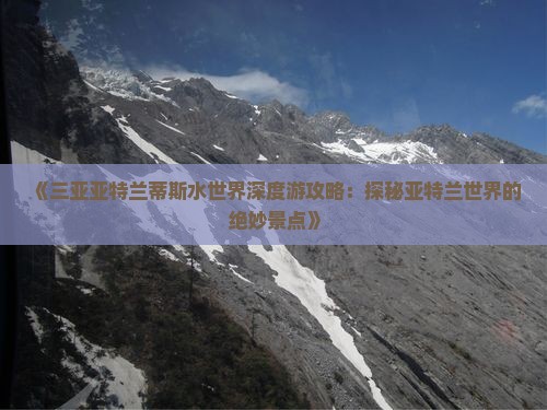 《三亚亚特兰蒂斯水世界深度游攻略：探秘亚特兰世界的绝妙景点》