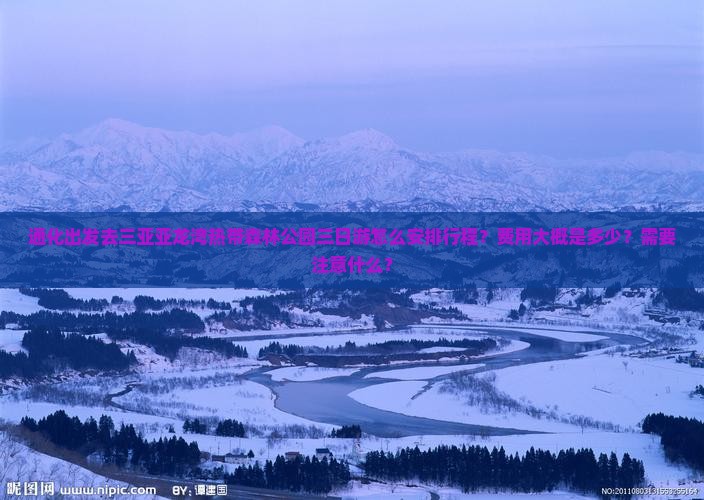 通化出发去三亚亚龙湾热带森林公园三日游怎么安排行程？费用大概是多少？需要注意什么？