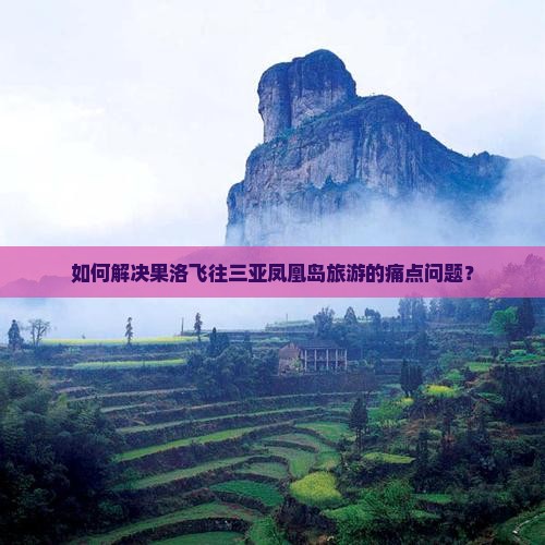 如何解决果洛飞往三亚凤凰岛旅游的痛点问题？
