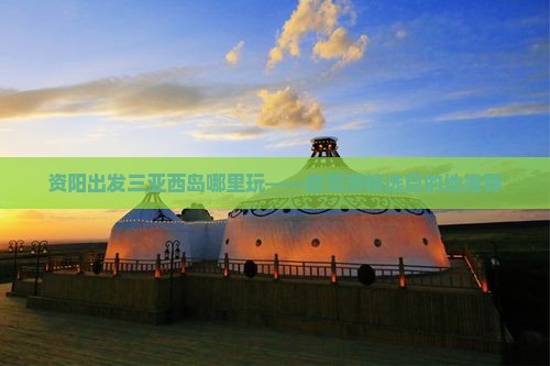 资阳出发三亚西岛哪里玩——自驾游精选目的地推荐