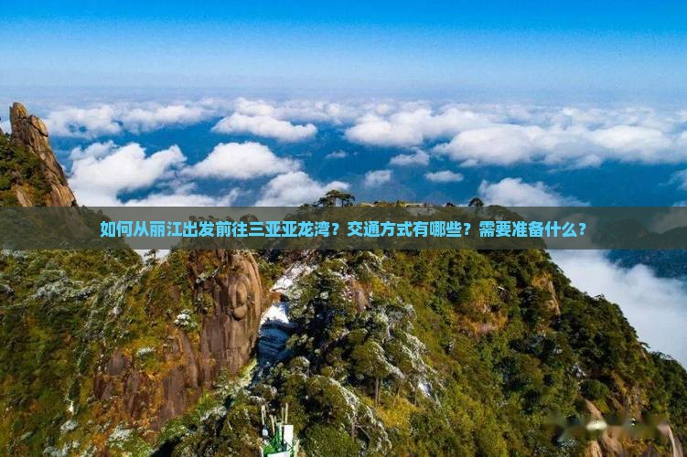 如何从丽江出发前往三亚亚龙湾？交通方式有哪些？需要准备什么？