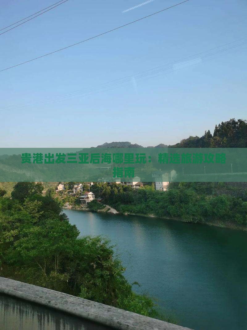 贵港出发三亚后海哪里玩：精选旅游攻略指南