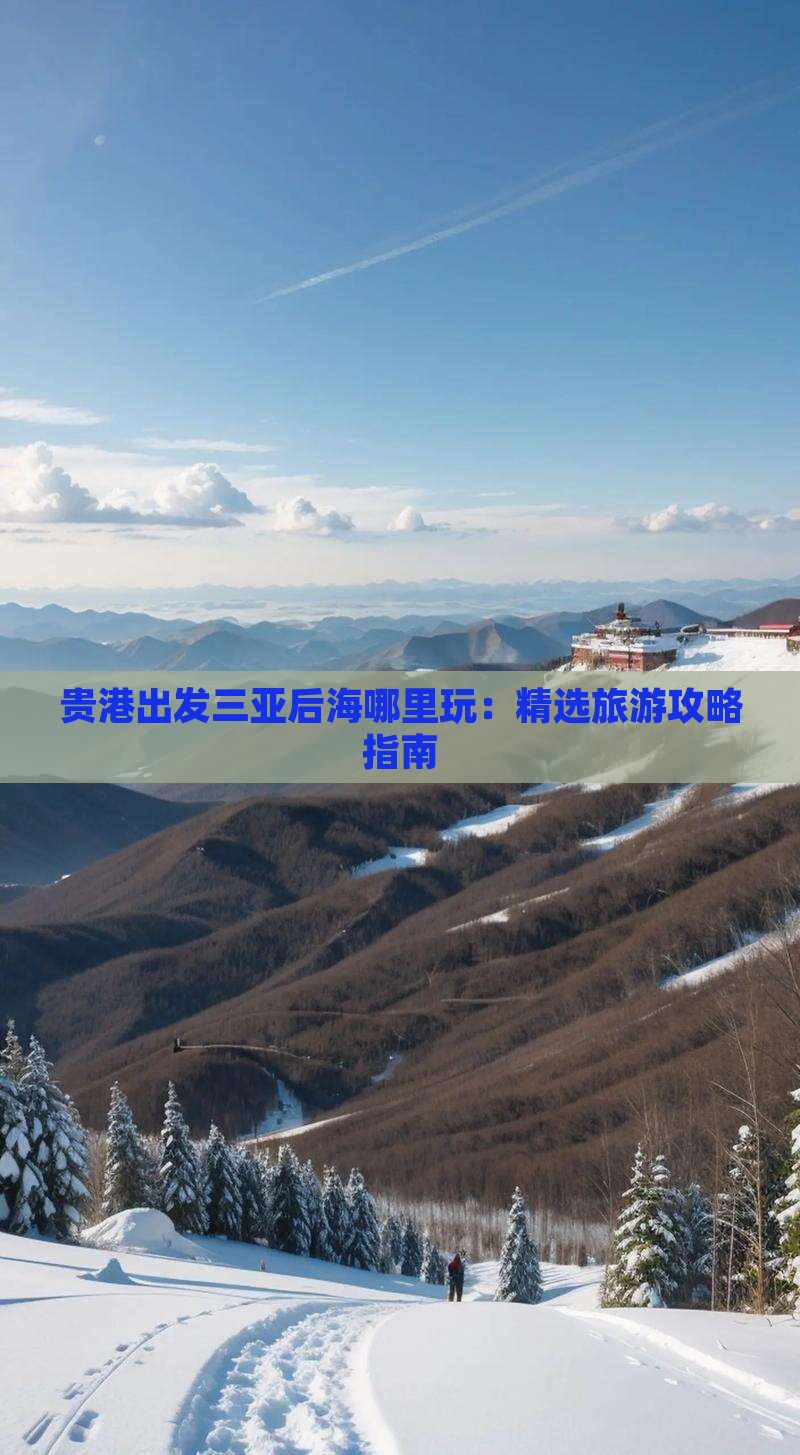 贵港出发三亚后海哪里玩：精选旅游攻略指南