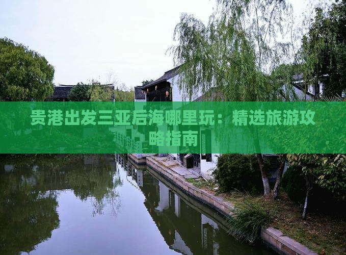 贵港出发三亚后海哪里玩：精选旅游攻略指南