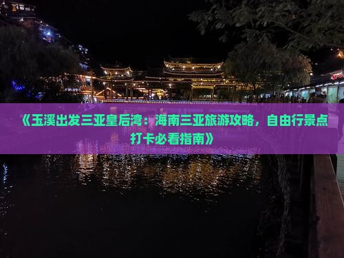 《玉溪出发三亚皇后湾：海南三亚旅游攻略，自由行景点打卡必看指南》
