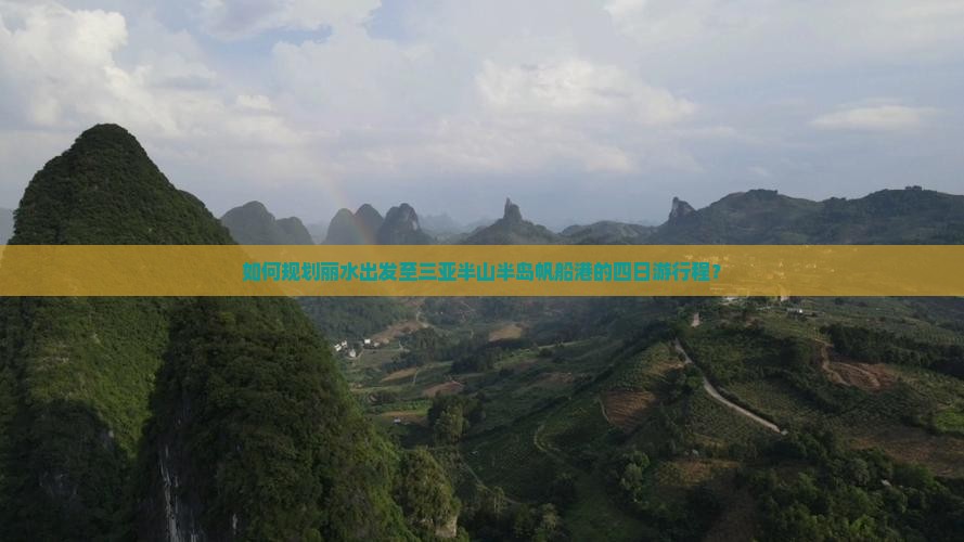 如何规划丽水出发至三亚半山半岛帆船港的四日游行程？