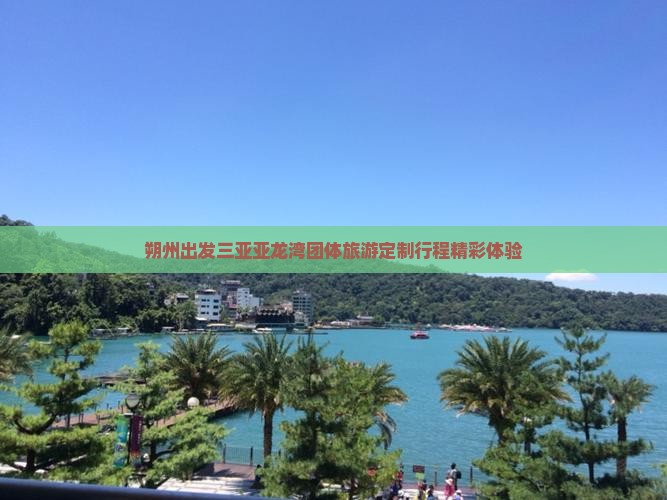 朔州出发三亚亚龙湾团体旅游定制行程精彩体验 朔州出发三亚亚龙湾团体旅游定制行程精彩体验