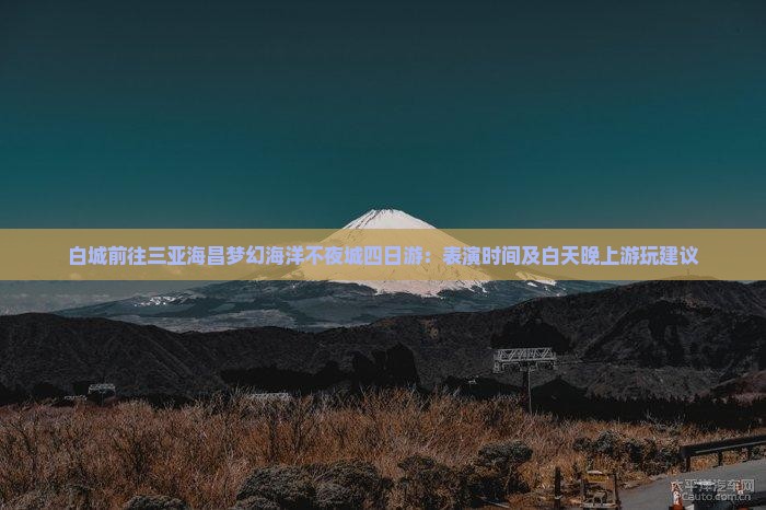 白城前往三亚海昌梦幻海洋不夜城四日游：表演时间及白天晚上游玩建议
