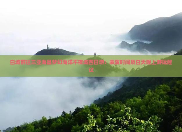 白城前往三亚海昌梦幻海洋不夜城四日游：表演时间及白天晚上游玩建议