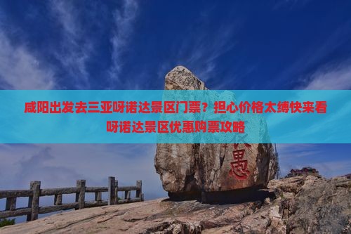 咸阳出发去三亚呀诺达景区门票？担心价格太缚快来看呀诺达景区优惠购票攻略