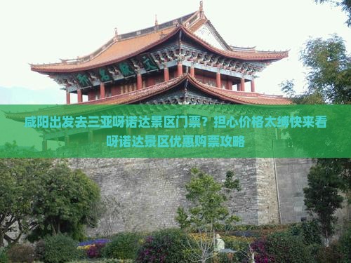 咸阳出发去三亚呀诺达景区门票？担心价格太缚快来看呀诺达景区优惠购票攻略