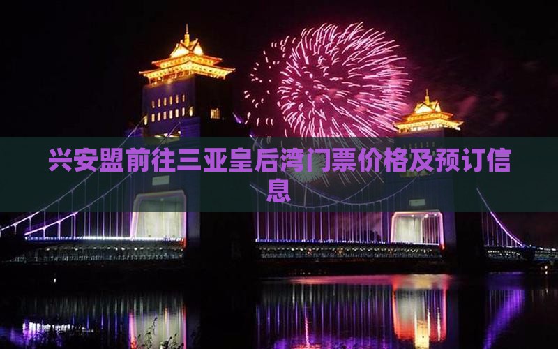 兴安盟前往三亚皇后湾门票价格及预订信息