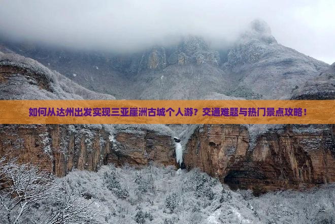 如何从达州出发实现三亚崖洲古城个人游？交通难题与热门景点攻略！