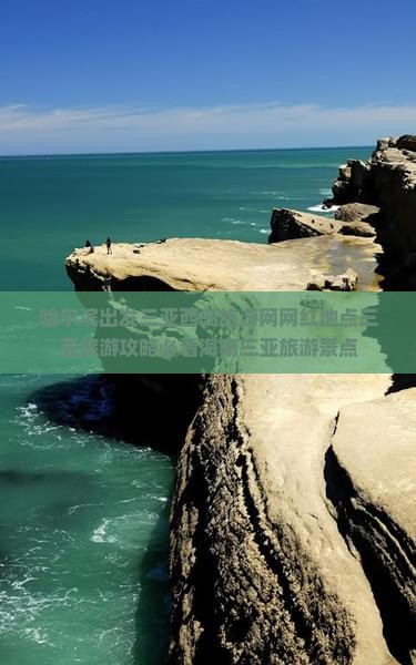哈尔滨出发三亚西岛旅游网网红地点三亚旅游攻略必看海南三亚旅游景点