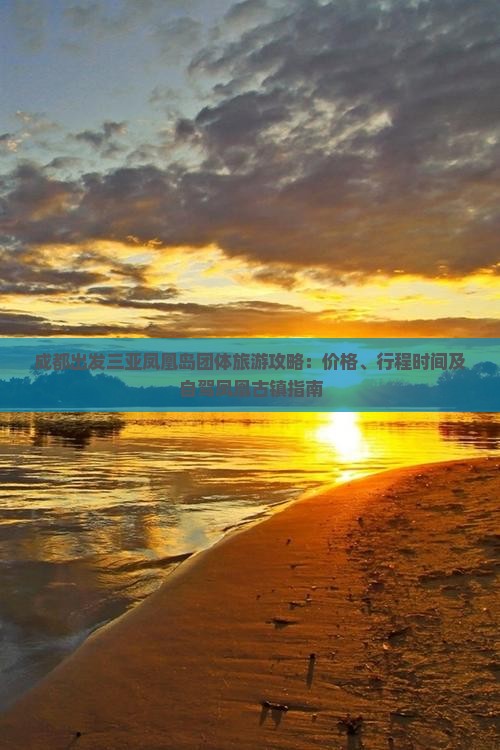 成都出发三亚凤凰岛团体旅游攻略：价格、行程时间及自驾凤凰古镇指南