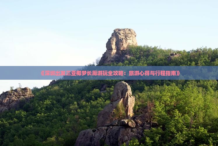 《深圳出发三亚椰梦长廊游玩全攻略：旅游心得与行程指南》