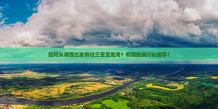 如何从湘西出发前往三亚亚龙湾？有哪些旅行社推荐？
