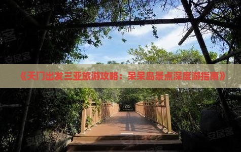 《天门出发三亚旅游攻略：呆呆岛景点深度游指南》