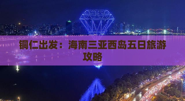 铜仁出发：海南三亚西岛五日旅游攻略