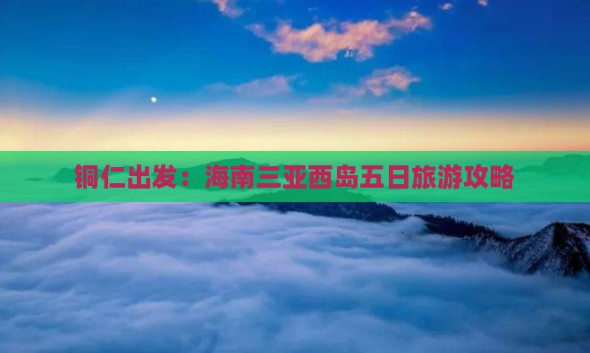 铜仁出发：海南三亚西岛五日旅游攻略
