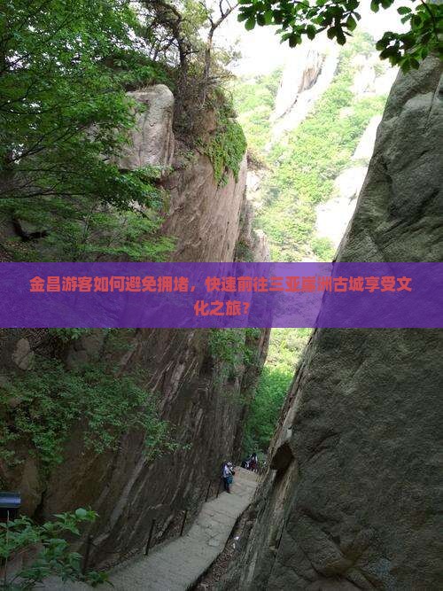 金昌游客如何避免拥堵，快速前往三亚崖洲古城享受文化之旅？