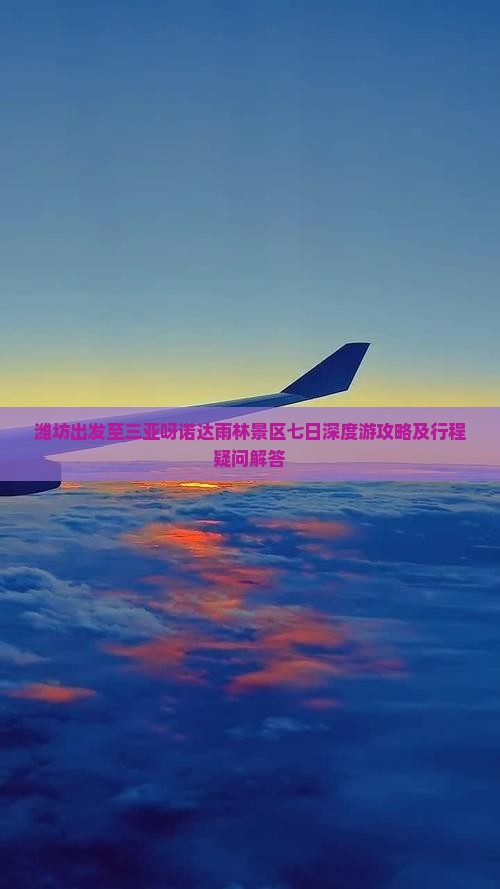 潍坊出发至三亚呀诺达雨林景区七日深度游攻略及行程疑问解答