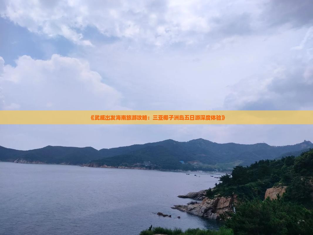 《武威出发海南旅游攻略：三亚椰子洲岛五日游深度体验》
