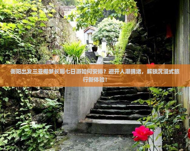 衡阳出发三亚椰梦长廊七日游如何安排？避开人潮拥堵，解锁沉浸式旅行新体验！