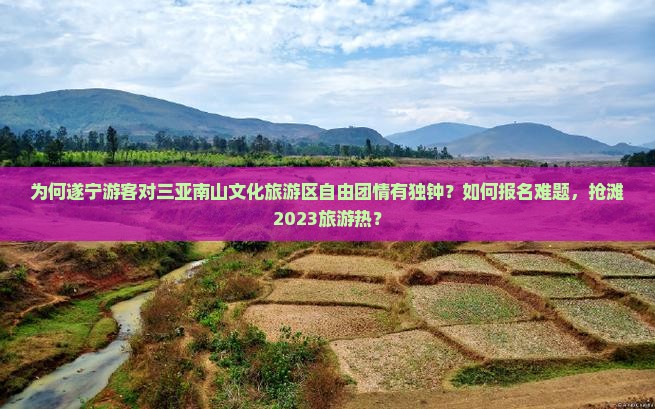 为何遂宁游客对三亚南山文化旅游区自由团情有独钟？如何报名难题，抢滩2023旅游热？