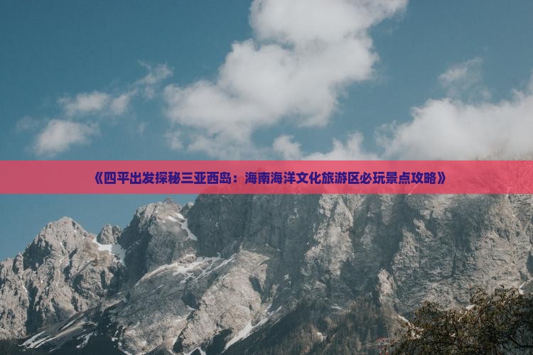 《四平出发探秘三亚西岛：海南海洋文化旅游区必玩景点攻略》
