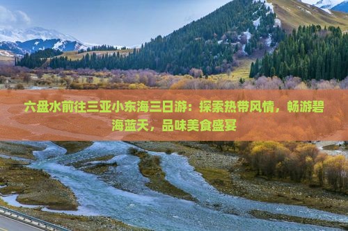 六盘水前往三亚小东海三日游：探索热带风情，畅游碧海蓝天，品味美食盛宴