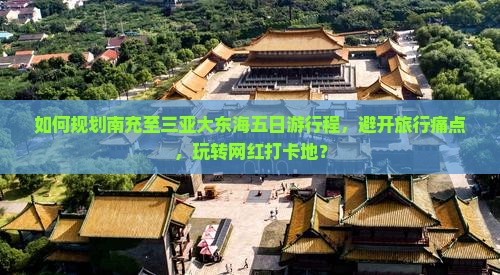 如何规划南充至三亚大东海五日游行程，避开旅行痛点，玩转网红打卡地？