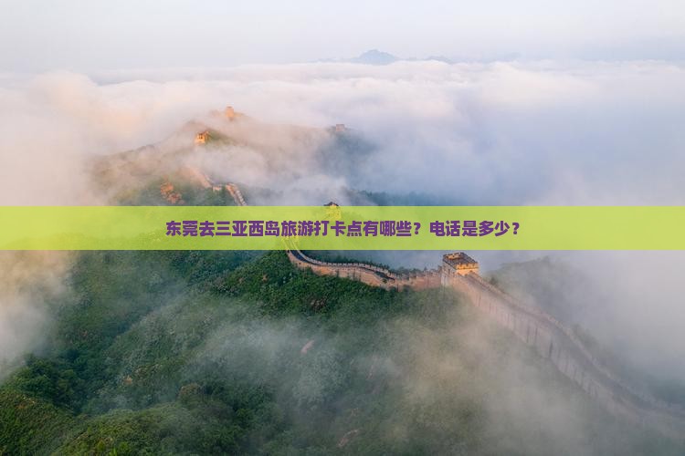 东莞去三亚西岛旅游打卡点有哪些？电话是多少？