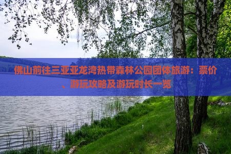 佛山前往三亚亚龙湾热带森林公园团体旅游：票价、游玩攻略及游玩时长一览