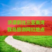 济源前往三亚南湾猴岛旅游网红地点探险攻略及热门景点介绍