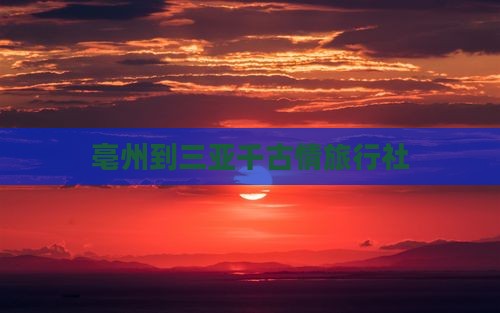 亳州到三亚千古情旅行社
