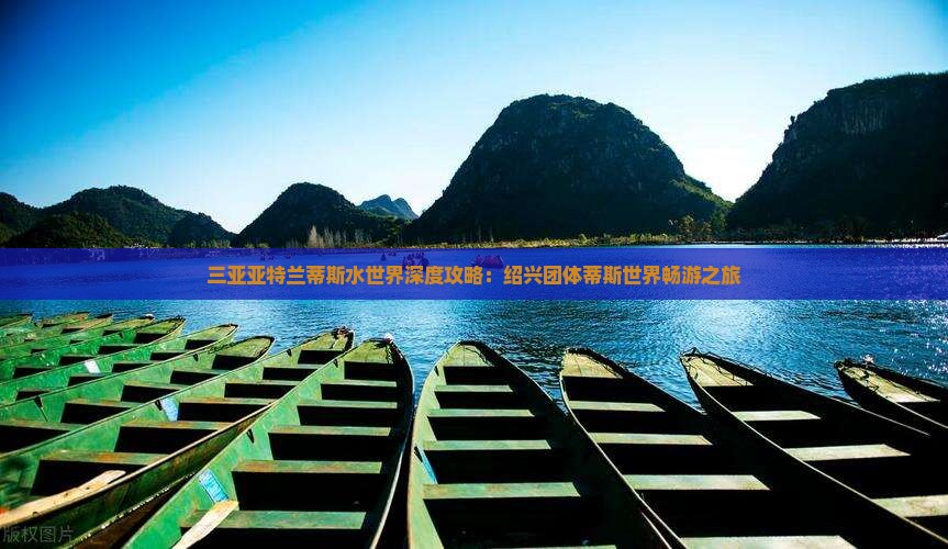 三亚亚特兰蒂斯水世界深度攻略:绍兴团体蒂斯世界畅游之旅 三亚亚特兰蒂斯水世界深度攻略:绍兴团体蒂斯世界畅游之旅