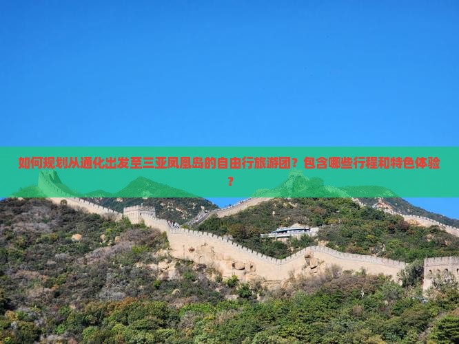 如何规划从通化出发至三亚凤凰岛的自由行旅游团？包含哪些行程和特色体验？