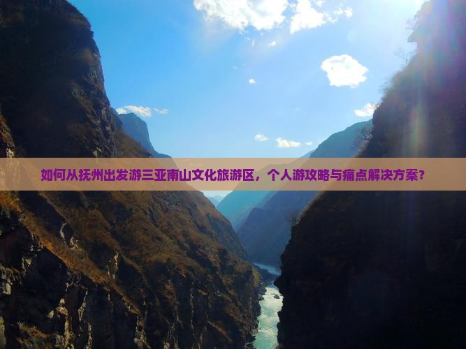 如何从抚州出发游三亚南山文化旅游区，个人游攻略与痛点解决方案？