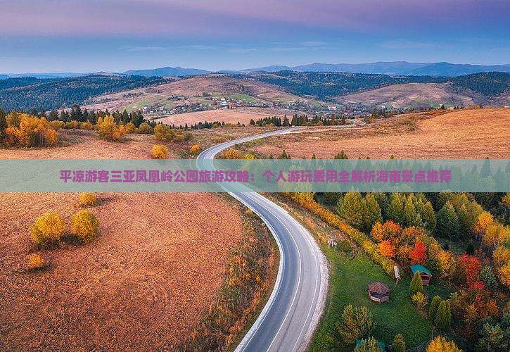 平凉游客三亚凤凰岭公园旅游攻略：个人游玩费用全解析海南景点推荐