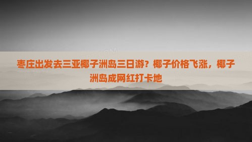 枣庄出发去三亚椰子洲岛三日游？椰子价格飞涨，椰子洲岛成网红打卡地