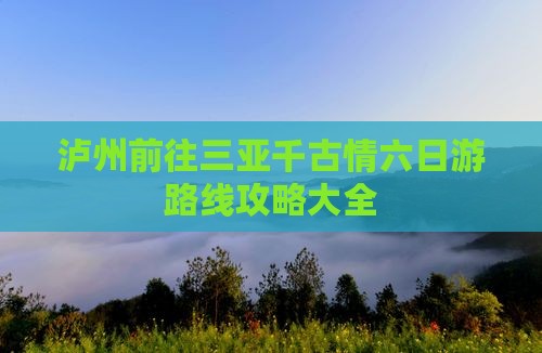 泸州前往三亚千古情六日游路线攻略大全