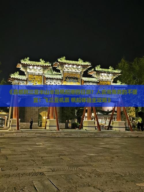 《昌都到三亚半山半岛帆船港四日游？人去海南真的不便宜！飞三亚机票+帆船体验全攻略》