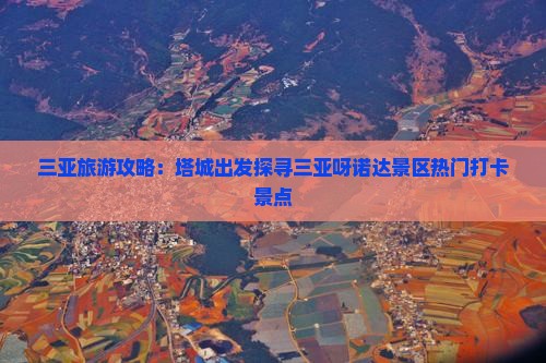 三亚旅游攻略：塔城出发探寻三亚呀诺达景区热门打卡景点