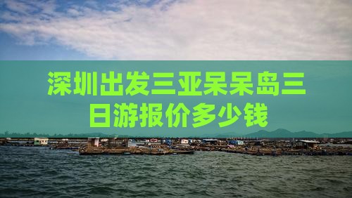 深圳出发三亚呆呆岛三日游报价多少钱