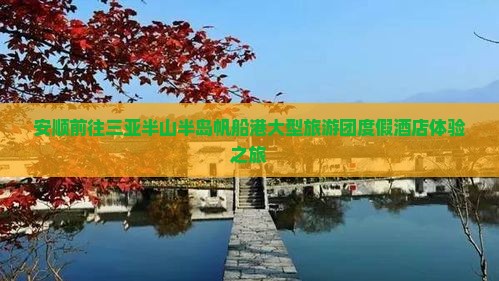 安顺前往三亚半山半岛帆船港大型旅游团度假酒店体验之旅
